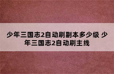 少年三国志2自动刷副本多少级 少年三国志2自动刷主线